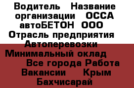 Водитель › Название организации ­ ОССА-автоБЕТОН, ООО › Отрасль предприятия ­ Автоперевозки › Минимальный оклад ­ 40 000 - Все города Работа » Вакансии   . Крым,Бахчисарай